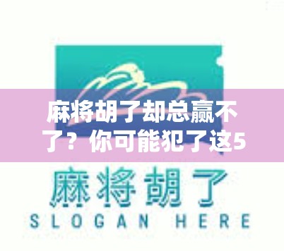 麻将胡了却总赢不了？你可能犯了这5个致命错误！