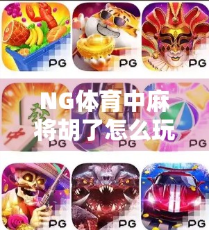 NG体育中麻将胡了怎么玩？新手必看的实战攻略与趣味玩法指南！
