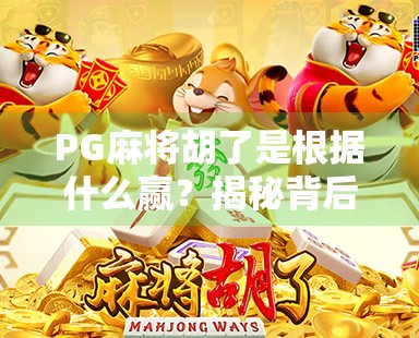 PG麻将胡了是根据什么赢？揭秘背后的游戏机制与玩家心理博弈