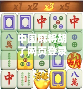中国麻将胡了网页登录入口揭秘，如何轻松畅玩线上经典牌局？