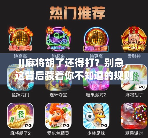 JJ麻将胡了还得打？别急，这背后藏着你不知道的规则玄机！