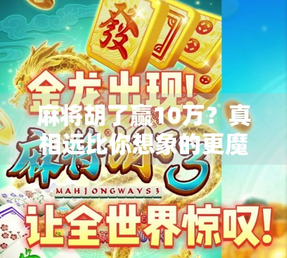 麻将胡了赢10万？真相远比你想象的更魔幻！