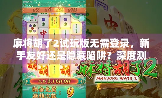 麻将胡了2试玩版无需登录，新手友好还是隐藏陷阱？深度测评来了！