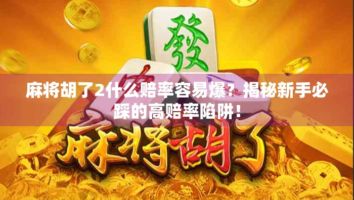 麻将胡了2什么赔率容易爆？揭秘新手必踩的高赔率陷阱！