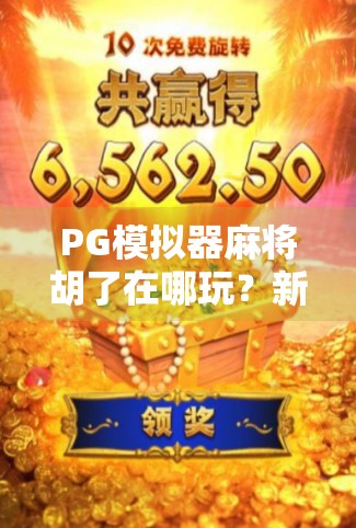 PG模拟器麻将胡了在哪玩？新手必看！全网最全玩法指南+避坑攻略