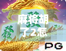 麻将胡了2怎么玩会容易爆?新手必看的爆仓陷阱与避险指南! 麻将胡了2怎么玩会容易爆?新手必看的爆仓陷阱与避险指南!