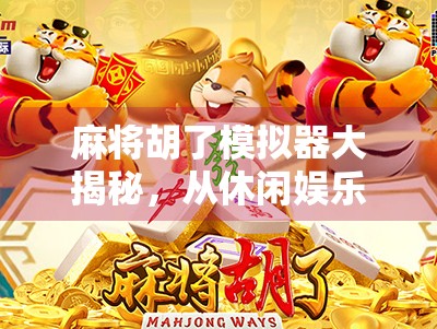 麻将胡了模拟器大揭秘,从休闲娱乐到竞技博弈,你玩过哪几种?