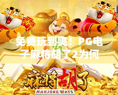 免费玩到爽!PG电子麻将胡了2为何成玩家新宠?