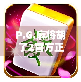 P.G.麻将胡了2官方正版,不只是游戏,更是文化传承与社交新体验!