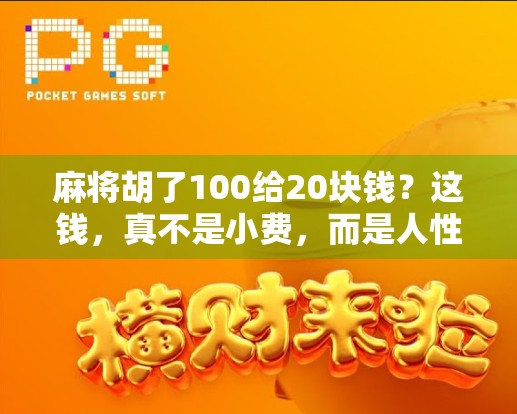 麻将胡了100给20块钱？这钱，真不是小费，而是人性的试金石！