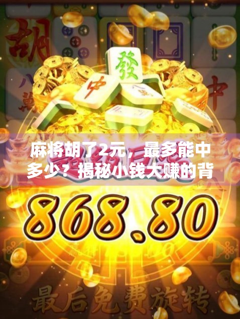 麻将胡了2元，最多能中多少？揭秘小钱大赚的背后玄机！