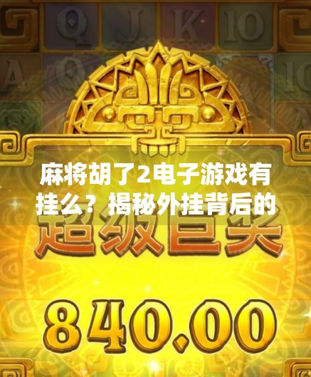 麻将胡了2电子游戏有挂么？揭秘外挂背后的真相与玩家应对策略