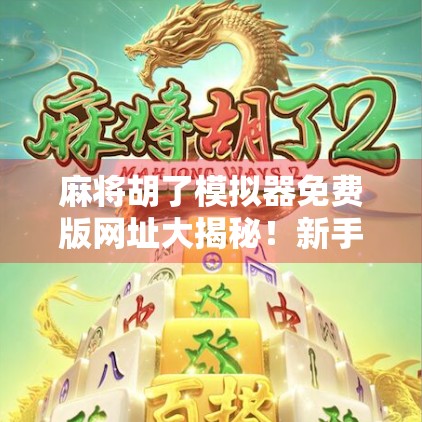 麻将胡了模拟器免费版网址大揭秘！新手也能秒变高手的神器来了！