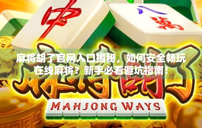 麻将胡了官网入口揭秘,如何安全畅玩在线麻将?新手必看避坑指南! 麻将胡了官网入口揭秘,如何安全畅玩在线麻将?新手必看避坑指南!