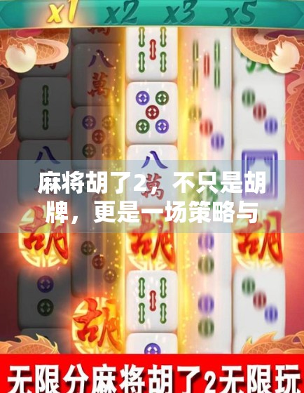 麻将胡了2,不只是胡牌,更是一场策略与运气的智慧博弈!