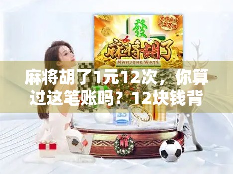 麻将胡了1元12次,你算过这笔账吗?12块钱背后的快乐陷阱! 麻将胡了1元12次,你算过这笔账吗?12块钱背后的快乐陷阱!