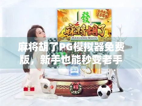 麻将胡了PG模拟器免费版,新手也能秒变老手的开挂神器? 麻将胡了PG模拟器免费版,新手也能秒变老手的开挂神器?
