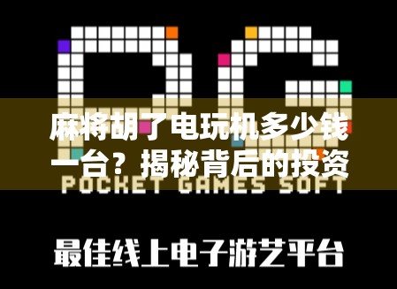 麻将胡了电玩机多少钱一台?揭秘背后的投资成本与赚钱真相!