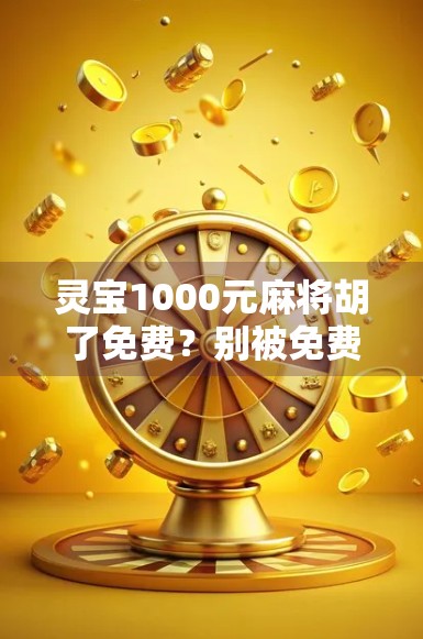 灵宝1000元麻将胡了免费?别被免费忽悠了!揭秘背后隐藏的套路与风险