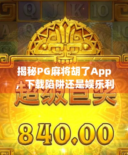 揭秘PG麻将胡了App,下载陷阱还是娱乐利器?新手必看避坑指南!