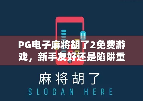 PG电子麻将胡了2免费游戏,新手友好还是陷阱重重?深度测评告诉你真相!
