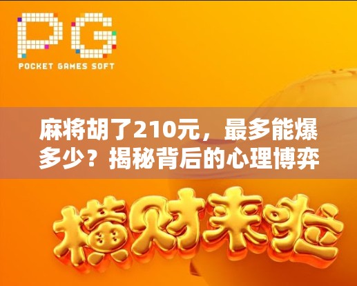 麻将胡了210元,最多能爆多少?揭秘背后的心理博弈与风险陷阱! 麻将胡了210元,最多能爆多少?揭秘背后的心理博弈与风险陷阱!
