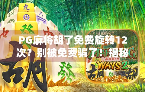 PG麻将胡了免费旋转12次？别被免费骗了！揭秘背后的真实套路与防坑指南