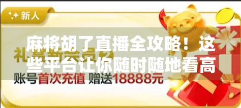 麻将胡了直播全攻略！这些平台让你随时随地看高手对决，赢麻了！