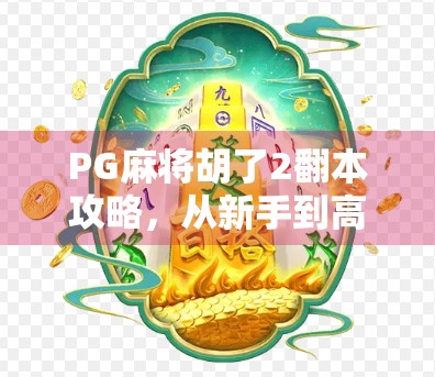 PG麻将胡了2翻本攻略，从新手到高手的配置技巧全解析！