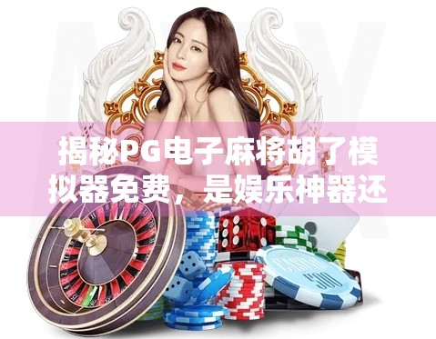 揭秘PG电子麻将胡了模拟器免费,是娱乐神器还是陷阱?新手必看避坑指南! 揭秘PG电子麻将胡了模拟器免费,是娱乐神器还是陷阱?新手必看避坑指南!