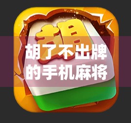胡了不出牌的手机麻将叫什么?揭秘挂机胡背后的玄机与风险! 胡了不出牌的手机麻将叫什么?揭秘挂机胡背后的玄机与风险!