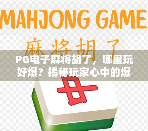 PG电子麻将胡了,哪里玩好爆?揭秘玩家心中的爆分圣地! PG电子麻将胡了,哪里玩好爆?揭秘玩家心中的爆分圣地!