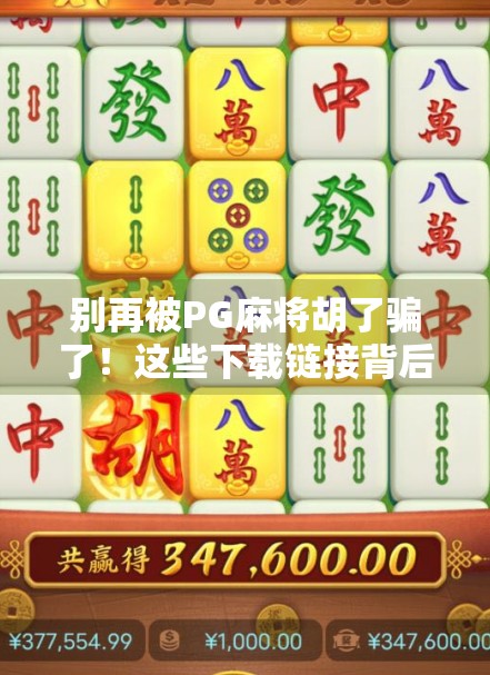 别再被PG麻将胡了骗了!这些下载链接背后藏着的陷阱,90%的人都没看懂! 别再被PG麻将胡了骗了!这些下载链接背后藏着的陷阱,90%的人都没看懂!