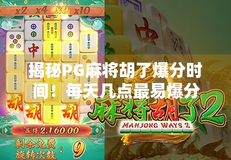 揭秘PG麻将胡了爆分时间!每天几点最易爆分?新手必看的黄金时段攻略!