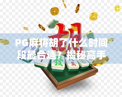 PG麻将胡了什么时间段最合适?揭秘高手背后的黄金时段!