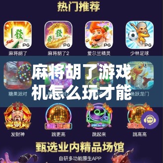 麻将胡了游戏机怎么玩才能赢?新手必看的7个实战技巧,轻松上分不踩坑! 麻将胡了游戏机怎么玩才能赢?新手必看的7个实战技巧,轻松上分不踩坑!