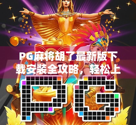 PG麻将胡了最新版下载安装全攻略，轻松上手，畅玩经典！