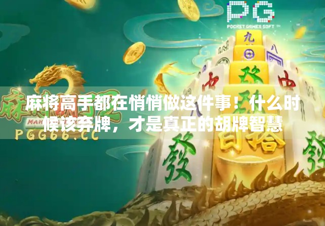 麻将高手都在悄悄做这件事！什么时候该弃牌，才是真正的胡牌智慧