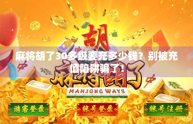 麻将胡了30多级要充多少钱？别被充值陷阱骗了！