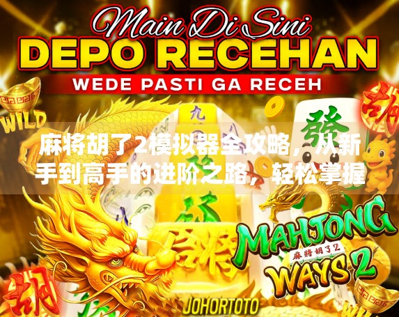 麻将胡了2模拟器全攻略，从新手到高手的进阶之路，轻松掌握每一把牌局的制胜秘诀！