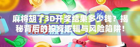 麻将胡了3D开奖结果多少钱?揭秘背后的投资逻辑与风险陷阱!