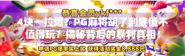 4块一拉爆？PG麻将胡了到底值不值得玩？揭秘背后的暴利真相！