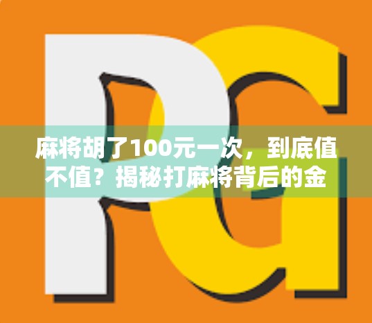 麻将胡了100元一次,到底值不值?揭秘打麻将背后的金钱账与人性博弈!