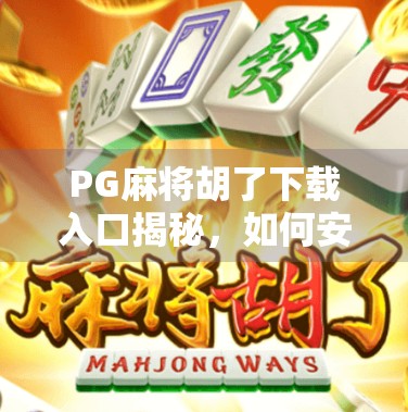 PG麻将胡了下载入口揭秘,如何安全畅玩这款热门休闲游戏? PG麻将胡了下载入口揭秘,如何安全畅玩这款热门休闲游戏?