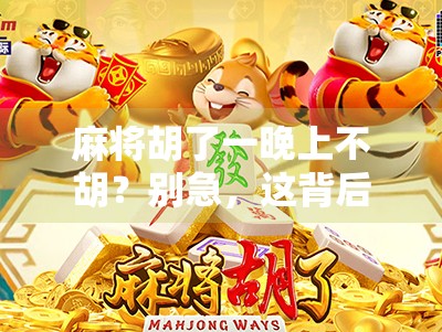 麻将胡了一晚上不胡？别急，这背后藏着你从未注意的心理陷阱和技术盲区