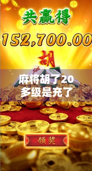 麻将胡了20多级是充了多少钱？揭秘游戏内充值背后的数字真相