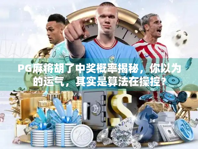 PG麻将胡了中奖概率揭秘，你以为的运气，其实是算法在操控？