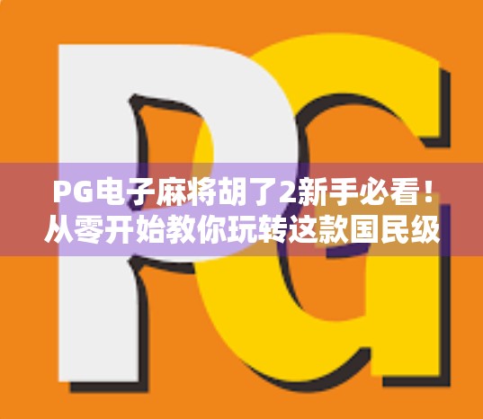 PG电子麻将胡了2新手必看！从零开始教你玩转这款国民级麻将游戏！
