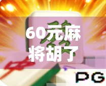 60元麻将胡了,还能免费旋转6次?这波操作简直让人上头! 60元麻将胡了,还能免费旋转6次?这波操作简直让人上头!