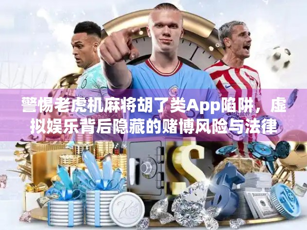 警惕老虎机麻将胡了类App陷阱，虚拟娱乐背后隐藏的赌博风险与法律红线